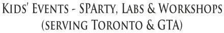 Kids’ Events - SPArty, Labs & Workshops  (serving Toronto & GTA)